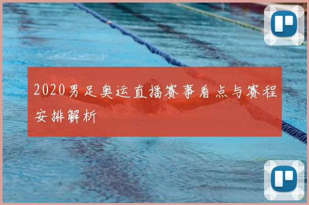2020男足奥运直播赛事看点与赛程安排解析