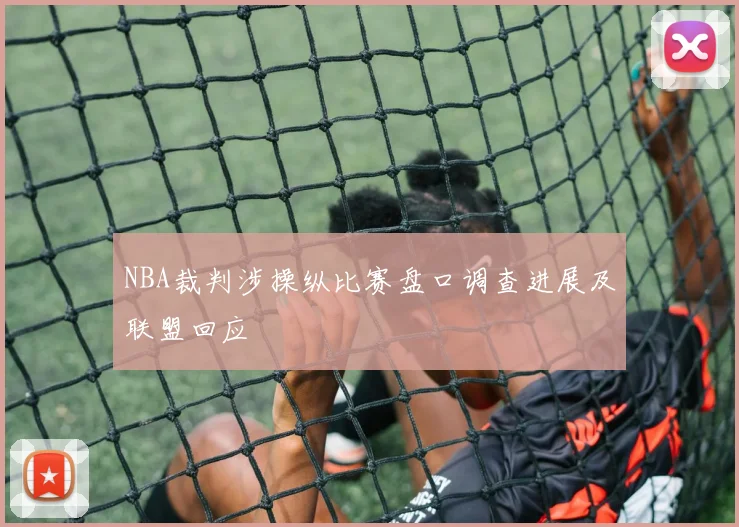 NBA裁判涉操纵比赛盘口调查进展及联盟回应