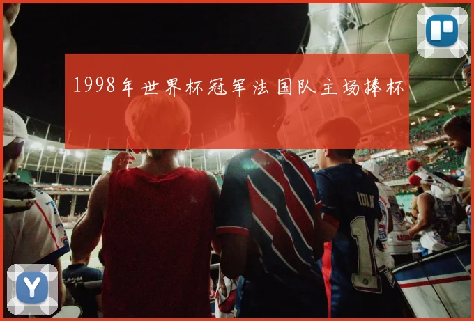 1998年世界杯冠军法国队主场捧杯