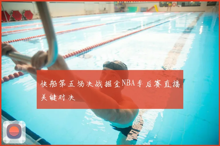 快船第五场决战掘金NBA季后赛直播关键对决