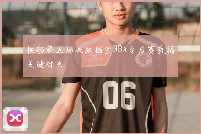 快船第五场决战掘金NBA季后赛直播关键对决