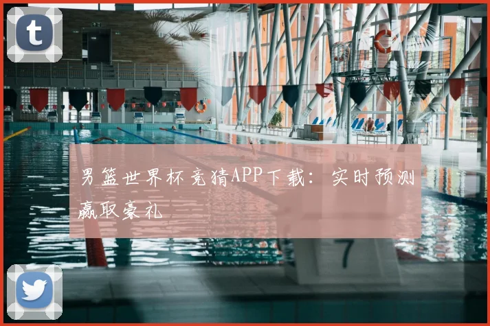 男篮世界杯竞猜APP下载:实时预测赢取豪礼