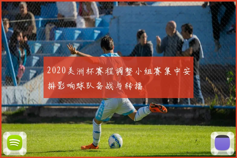 2020美洲杯赛程调整小组赛集中安排影响球队备战与转播