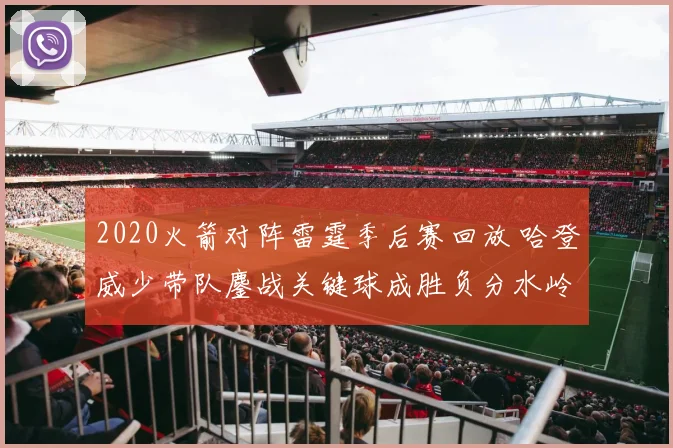 2020火箭对阵雷霆季后赛回放 哈登威少带队鏖战关键球成胜负分水岭