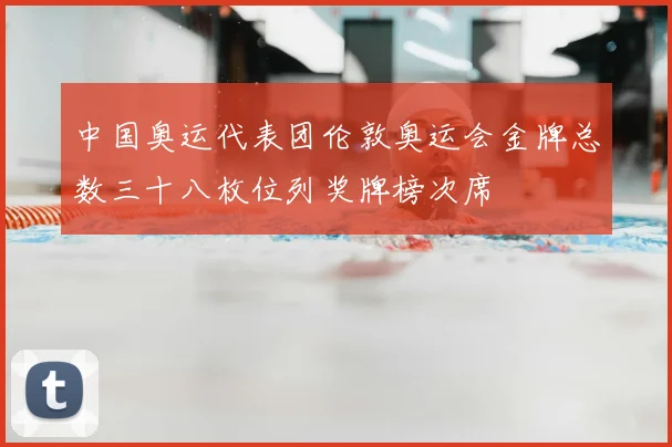中国奥运代表团伦敦奥运会金牌总数三十八枚位列奖牌榜次席