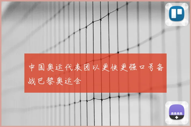 中国奥运代表团以更快更强口号备战巴黎奥运会