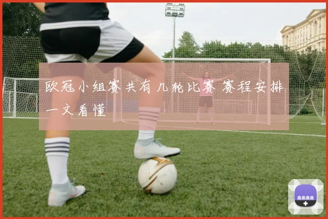 欧冠小组赛共有几轮比赛 赛程安排一文看懂