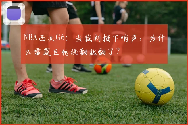 NBA西决G6:当裁判摘下哨声,为什么雷霆巨轮说翻就翻了?