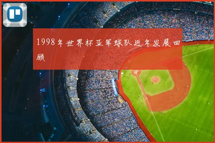 1998年世界杯亚军球队近年发展回顾