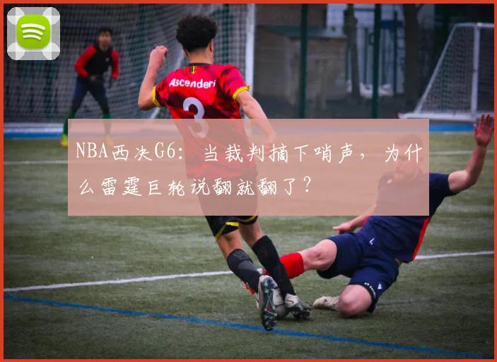 NBA西决G6:当裁判摘下哨声,为什么雷霆巨轮说翻就翻了?