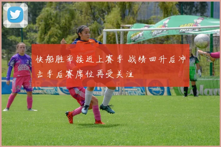 快船胜率接近上赛季 战绩回升后冲击季后赛席位再受关注