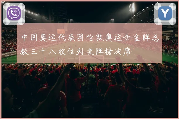 中国奥运代表团伦敦奥运会金牌总数三十八枚位列奖牌榜次席