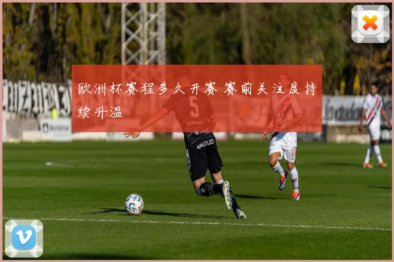 欧洲杯赛程多久开赛 赛前关注度持续升温