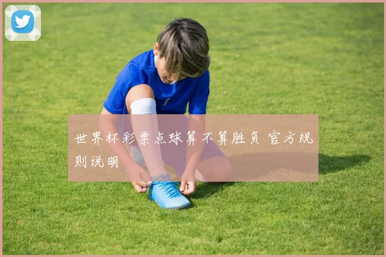 世界杯彩票点球算不算胜负 官方规则说明
