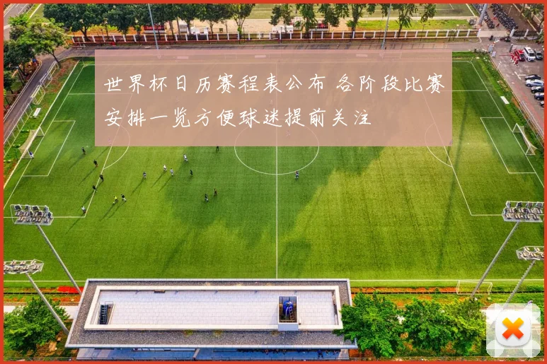 世界杯日历赛程表公布 各阶段比赛安排一览方便球迷提前关注
